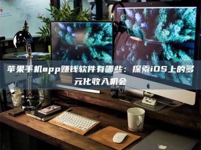 丰城苹果手机app赚钱软件有哪些：探索iOS上的多元化收入机会