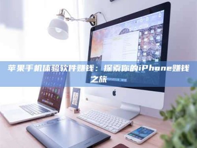 丰城苹果手机体验软件赚钱：探索你的iPhone赚钱之旅