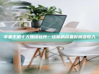 丰城苹果手机十大赚钱软件：让你的闲置时间变收入