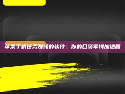 丰城苹果手机任务赚钱的软件：你的口袋零钱加速器