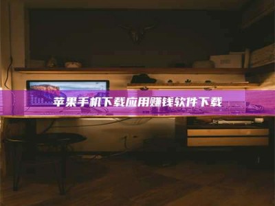 丰城苹果手机下载应用赚钱软件下载