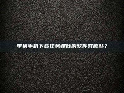 丰城苹果手机下载任务赚钱的软件有哪些？