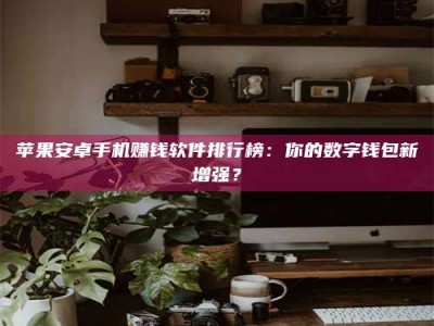 丰城苹果安卓手机赚钱软件排行榜：你的数字钱包新增强？