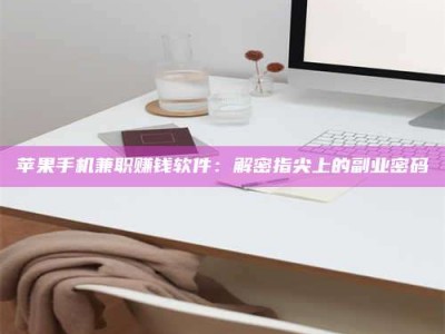 丰城苹果手机兼职赚钱软件：解密指尖上的副业密码