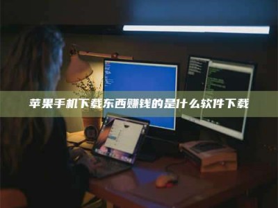 丰城苹果手机下载东西赚钱的是什么软件下载