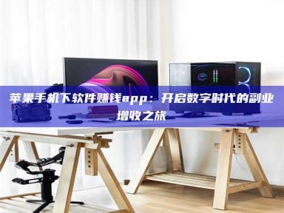 丰城苹果手机下软件赚钱app：开启数字时代的副业增收之旅