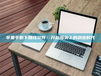 丰城苹果手机下赚钱软件：开启指尖上的副业时代